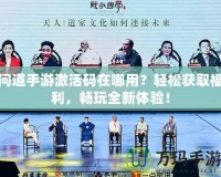 問道手游激活碼在哪用？輕松獲取福利，暢玩全新體驗(yàn)！