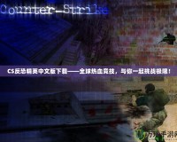 CS反恐精英中文版下載——全球熱血競(jìng)技，與你一起挑戰(zhàn)極限！