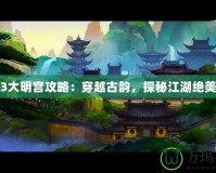 劍網(wǎng)3大明宮攻略：穿越古韻，探秘江湖絕美秘境
