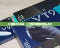 觸摸屏手機游戲——引領(lǐng)新時代的娛樂革命