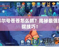 賽爾號(hào)蒼蒼怎么抓？揭秘最強(qiáng)捕捉技巧！