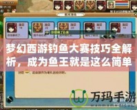 夢幻西游釣魚大賽技巧全解析，成為魚王就是這么簡單！