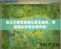 劍三大明宮寶箱位置全解析，帶你輕松獲取珍稀獎(jiǎng)勵(lì)！