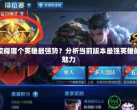 王者榮耀哪個英雄最強勢？分析當(dāng)前版本最強英雄的無敵魅力