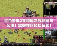 紅色警戒2共和國之輝地圖怎么用？掌握技巧輕松玩轉(zhuǎn)！