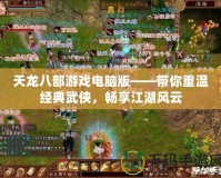 天龍八部游戲電腦版——帶你重溫經(jīng)典武俠，暢享江湖風(fēng)云