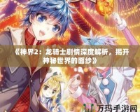 《神界2：龍騎士劇情深度解析，揭開(kāi)神秘世界的面紗》