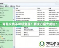 穿越火線不可以全屏？解決方案大揭秘！