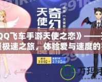 《QQ飛車手游天使之戀》——開(kāi)啟浪漫極速之旅，體驗(yàn)愛(ài)與速度的完美融合！