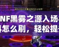 DNF黑霧之源入場材料怎么刷，輕松提升效率，快速突破挑戰(zhàn)！