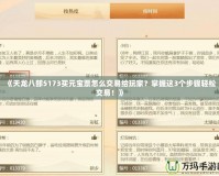 《天龍八部5173買元寶票怎么交易給玩家？掌握這3個步驟輕松交易！》