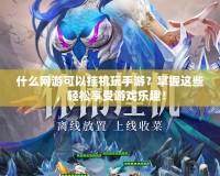 什么網(wǎng)游可以掛機(jī)玩手游？掌握這些，輕松享受游戲樂趣！