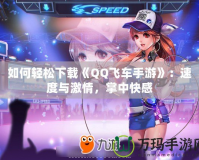 如何輕松下載《QQ飛車手游》：速度與激情，掌中快感
