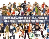 《拳皇游戲人物大全》：深入了解經(jīng)典格斗角色，帶你重溫游戲黃金時(shí)代！