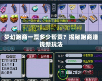 夢(mèng)幻跑商一票多少幫貢？揭秘跑商賺錢新玩法