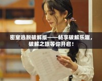 密室逃脫破解版——暢享破解樂趣，破解之旅等你開啟！