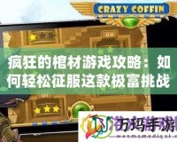 瘋狂的棺材游戲攻略：如何輕松征服這款極富挑戰(zhàn)的游戲！