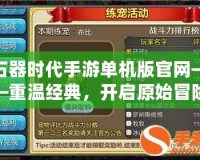 石器時代手游單機(jī)版官網(wǎng)——重溫經(jīng)典，開啟原始冒險之旅