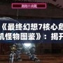 《最終幻想7核心危機怪物圖鑒》：揭開游戲世界中的神秘面紗！