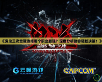 《鬼泣三次覺(jué)醒選擇哪個(gè)職業(yè)最強(qiáng)？深度分析助你輕松決策！》