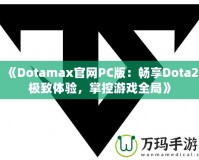 《Dotamax官網(wǎng)PC版：暢享Dota2極致體驗(yàn)，掌控游戲全局》