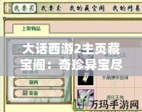 大話西游2主頁藏寶閣：奇珍異寶盡在掌握，游戲人生從此不同！