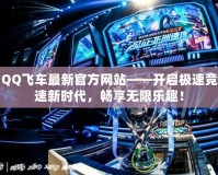 QQ飛車最新官方網(wǎng)站——開啟極速競速新時(shí)代，暢享無限樂趣！