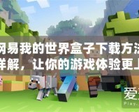 網(wǎng)易我的世界盒子下載方法詳解，讓你的游戲體驗更上一層樓！