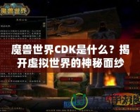 魔獸世界CDK是什么？揭開虛擬世界的神秘面紗