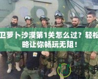 保衛(wèi)蘿卜沙漠第1關(guān)怎么過(guò)？輕松攻略讓你暢玩無(wú)阻！