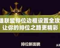 英雄聯(lián)盟排位邊框設置全攻略，讓你的排位之路更精彩