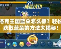 洛克王國(guó)藍(lán)朵怎么抓？輕松獲取藍(lán)朵的方法大揭秘！