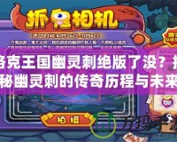 洛克王國幽靈刺絕版了沒？揭秘幽靈刺的傳奇歷程與未來價值