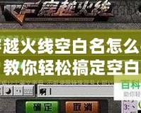 穿越火線空白名怎么打？教你輕松搞定空白昵稱！