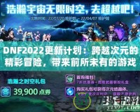 DNF2022更新計(jì)劃：跨越次元的精彩冒險(xiǎn)，帶來(lái)前所未有的游戲體驗(yàn)！