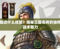 陸遜什么技能？揭秘三國名將的獨特戰(zhàn)術(shù)魅力
