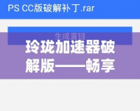 玲瓏加速器破解版——暢享高速網(wǎng)絡(luò)，突破速度限制，玩轉(zhuǎn)全球互聯(lián)網(wǎng)