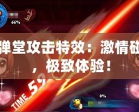 彈彈堂攻擊特效：激情碰撞，極致體驗(yàn)！