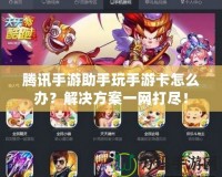 騰訊手游助手玩手游卡怎么辦？解決方案一網(wǎng)打盡！