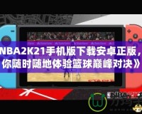 《NBA2K21手機(jī)版下載安卓正版，讓你隨時(shí)隨地體驗(yàn)籃球巔峰對(duì)決》