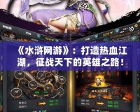 《水滸網(wǎng)游》：打造熱血江湖，征戰(zhàn)天下的英雄之路！