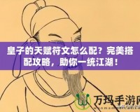 皇子的天賦符文怎么配？完美搭配攻略，助你一統(tǒng)江湖！