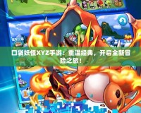 口袋妖怪XYZ手游：重溫經(jīng)典，開啟全新冒險之旅！