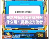 賽爾號極光使者稱號有什么用？揭秘極光使者的神秘力量