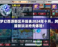夢幻西游新區(qū)開服表2024年十月，跨服新玩法搶先體驗！