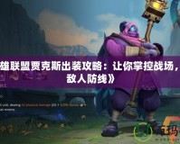 《英雄聯(lián)盟賈克斯出裝攻略：讓你掌控戰(zhàn)場，打破敵人防線》