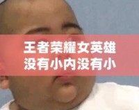 王者榮耀女英雄沒有小內(nèi)沒有小愛心的動圖，快來看看她們的魅力所在！