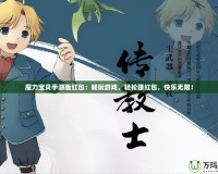 魔力寶貝手游版紅包：暢玩游戲，輕松賺紅包，快樂無限！