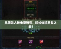 三國殺大神免費(fèi)賬號(hào)，輕松體驗(yàn)王者之戰(zhàn)！