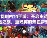 《我叫MT4手游：開啟史詩冒險之旅，重燃你的熱血夢想！》
